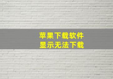 苹果下载软件 显示无法下载